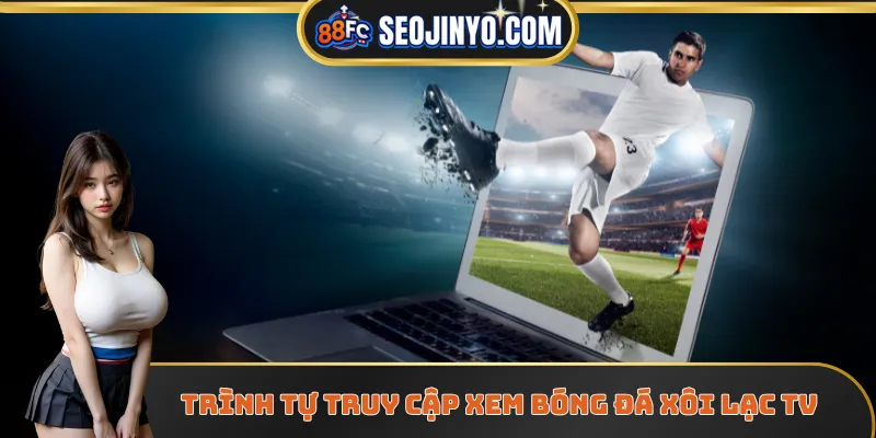 Trình tự truy cập xem bóng đá xôi lạc TV